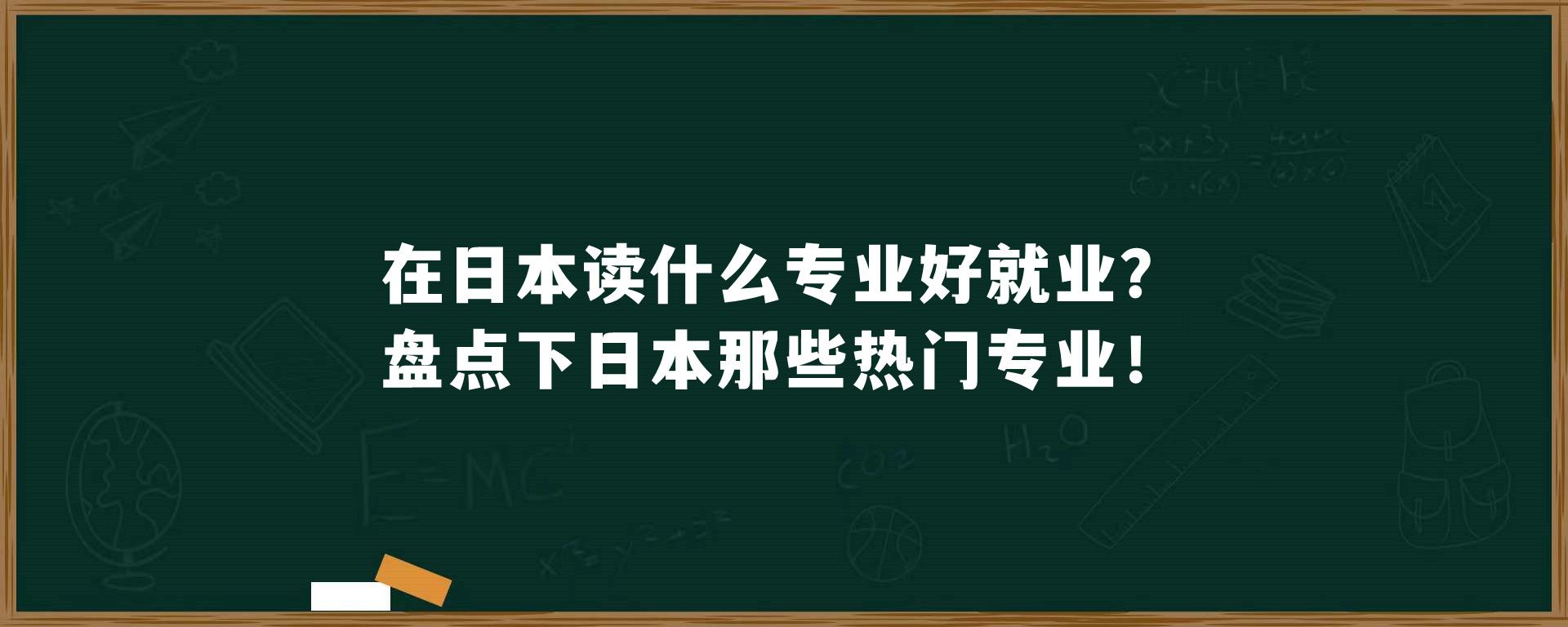 在日本读什么专业好就业？盘点下日本那些热门专业！