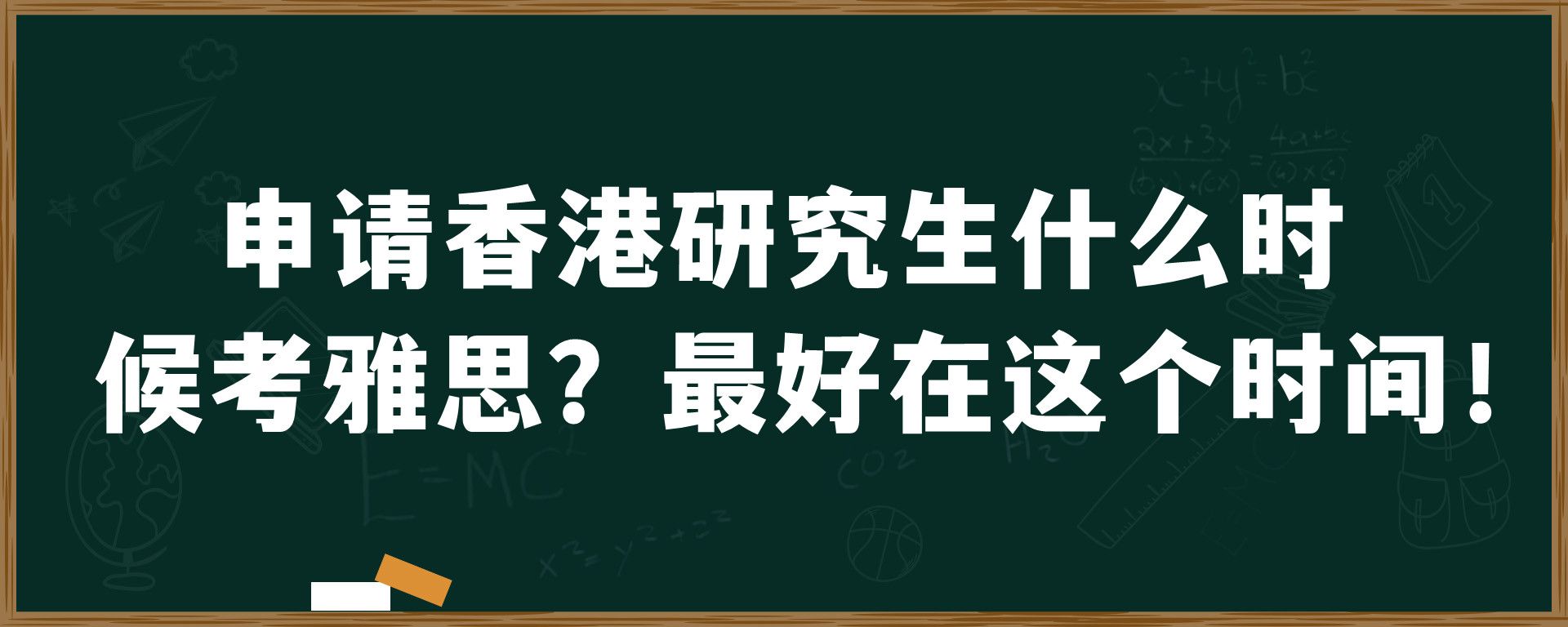 申请香港研究生什么时候考雅思？最好在这个时间！