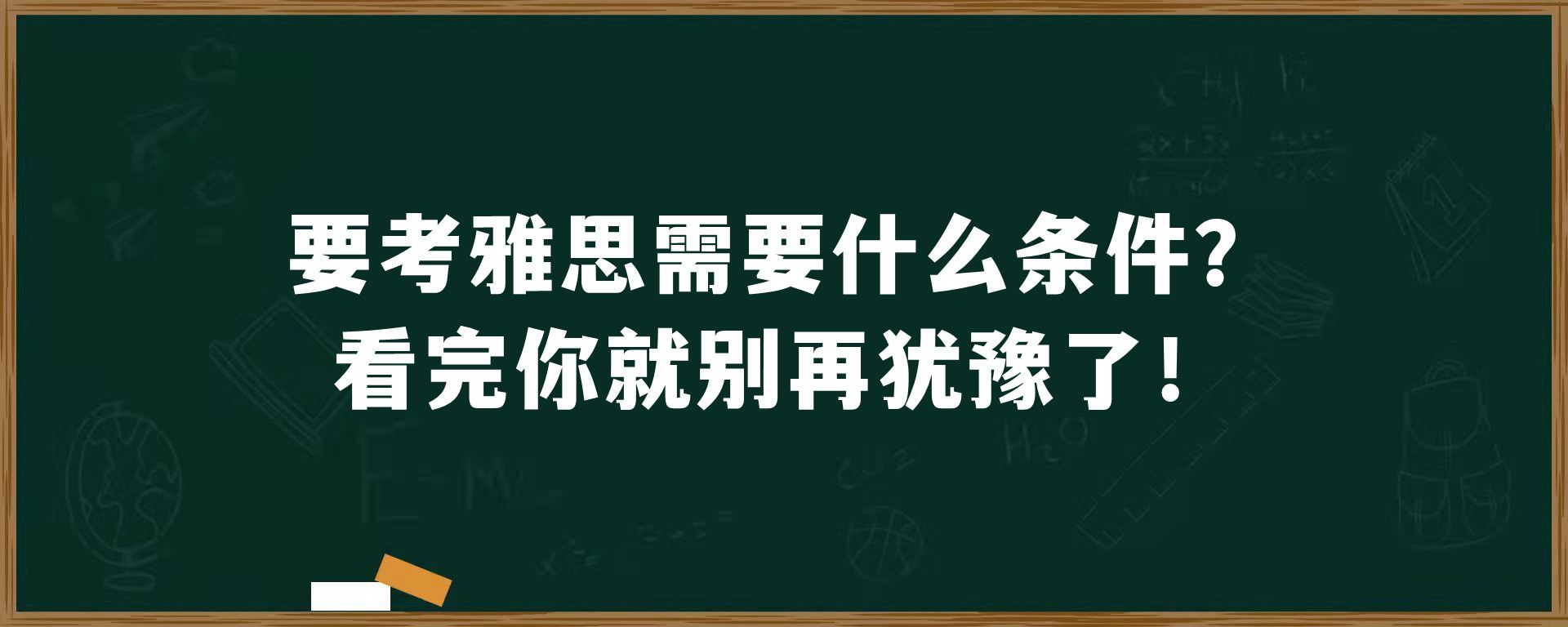 要考雅思需要什么条件？看完你就别再犹豫了！