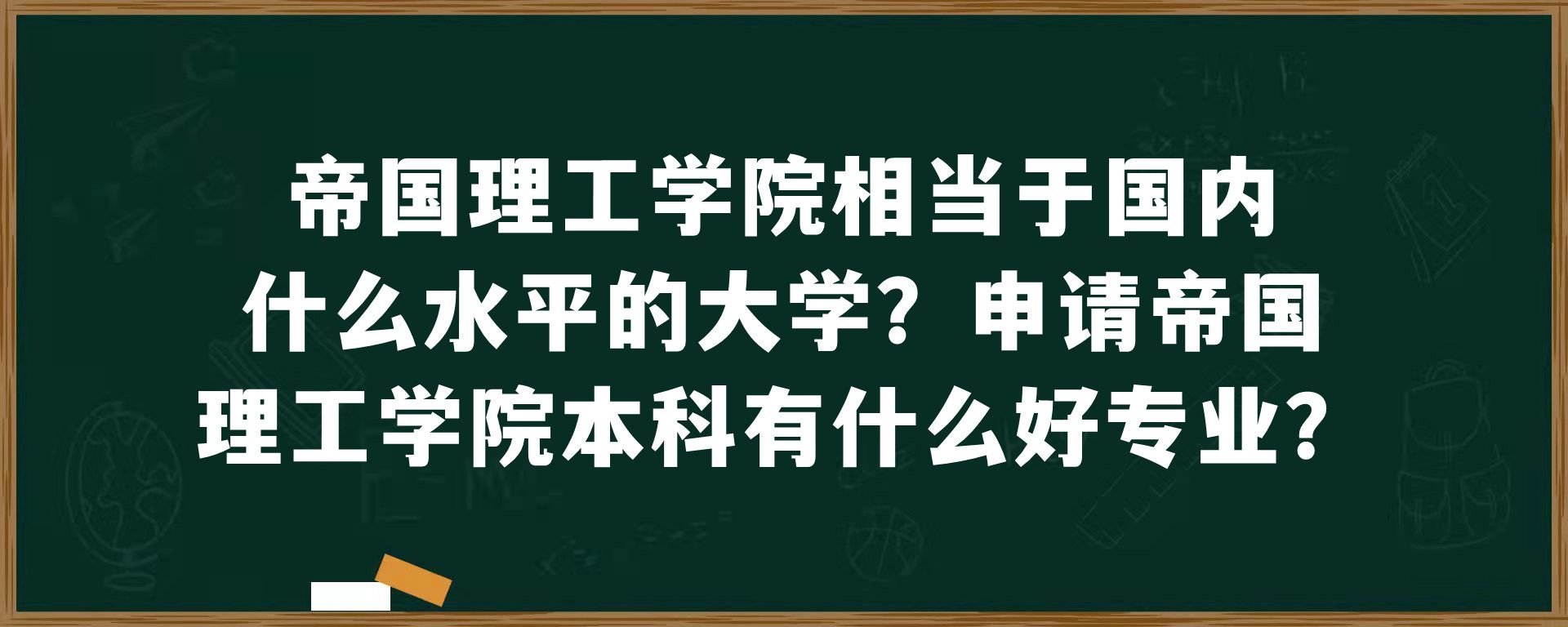 帝国理工学院相当于国内什么水平的大学？申请帝国理工学院本科有什么好专业？