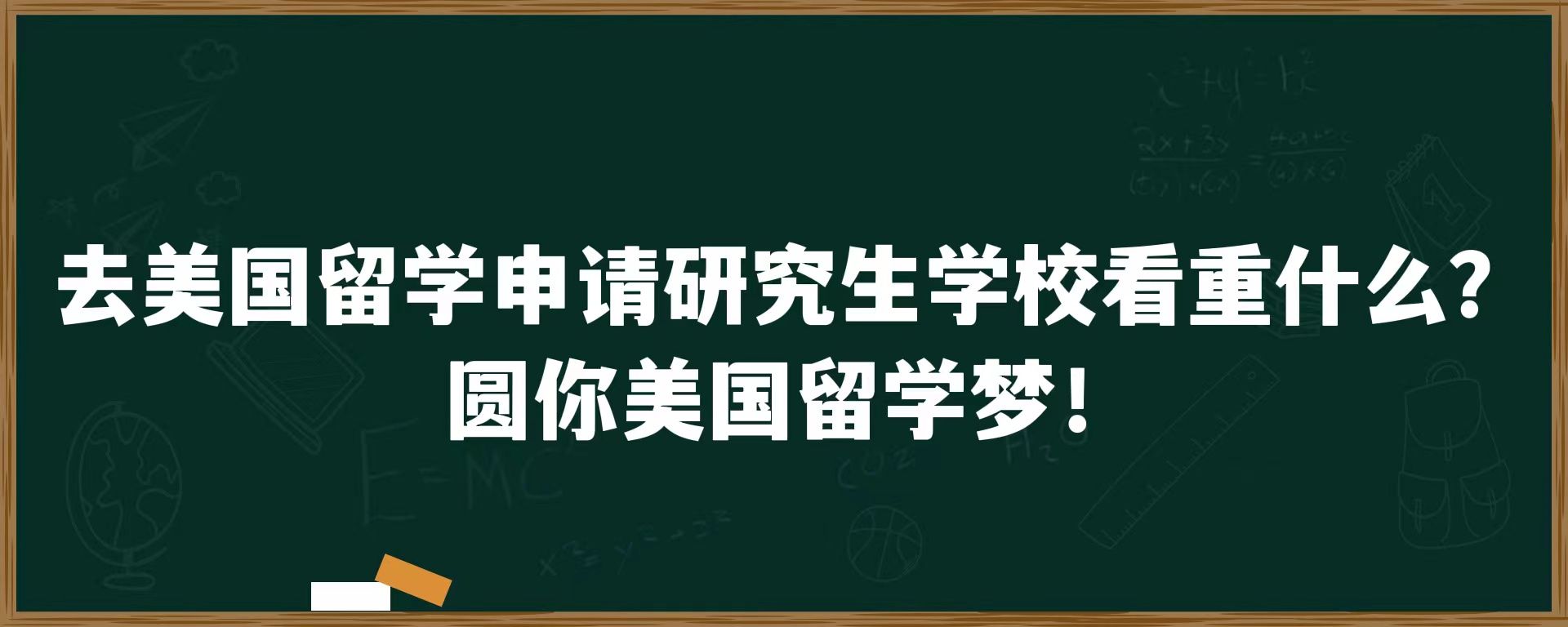 去美国留学申请研究生学校看重什么？圆你美国留学梦！