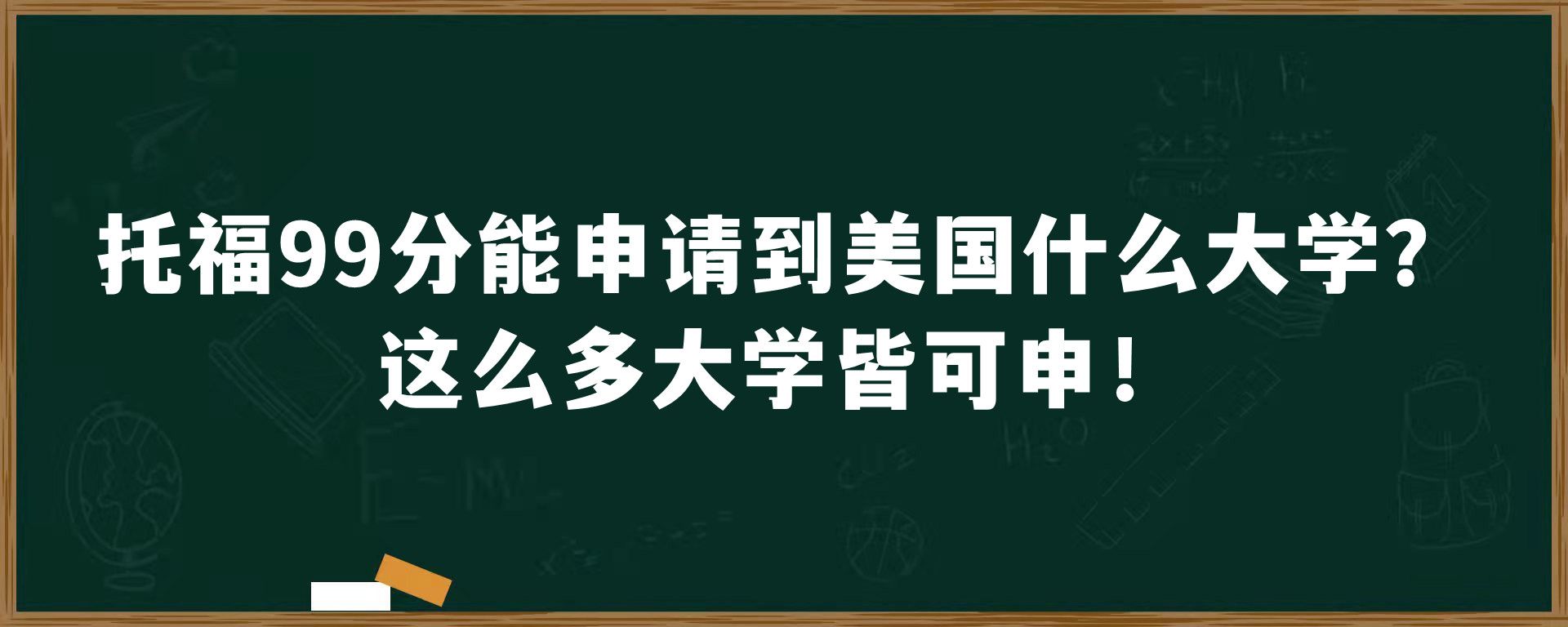 托福99分能申请到美国什么大学？这么多大学皆可申！