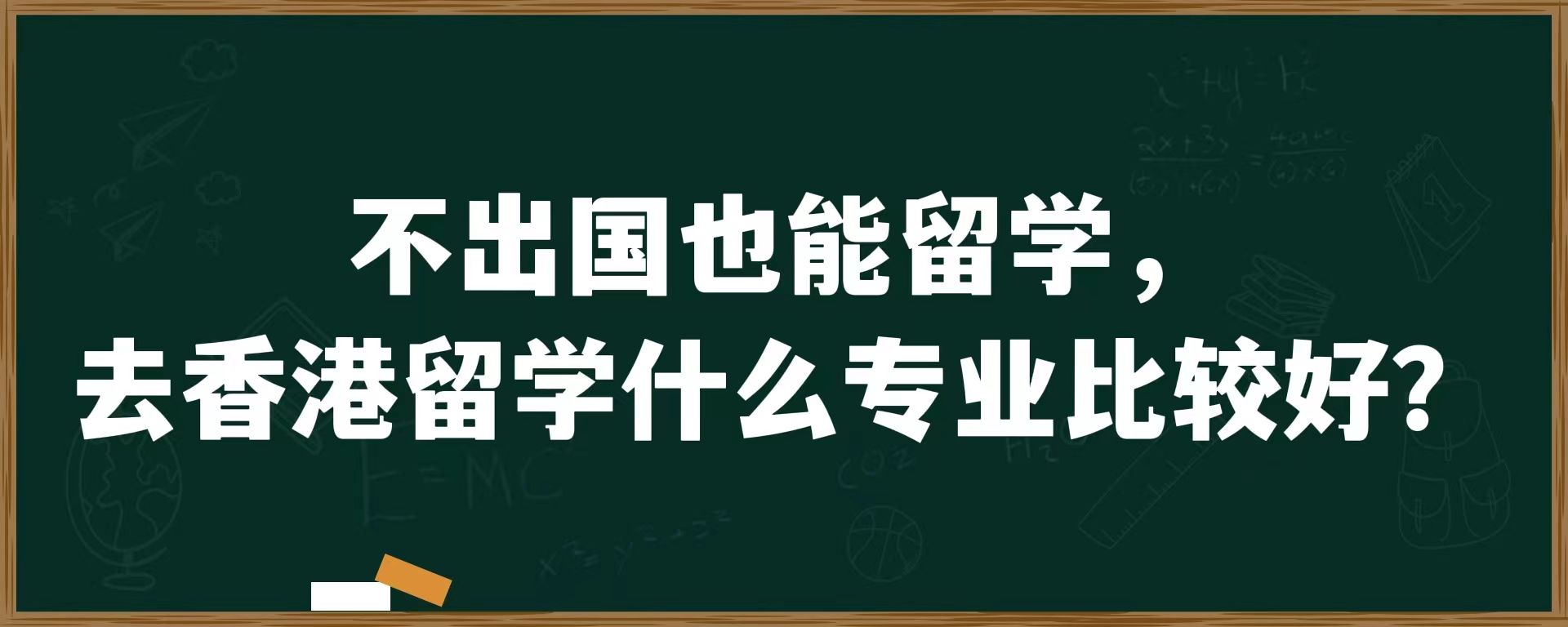 不出国也能留学，去香港留学什么专业比较好？