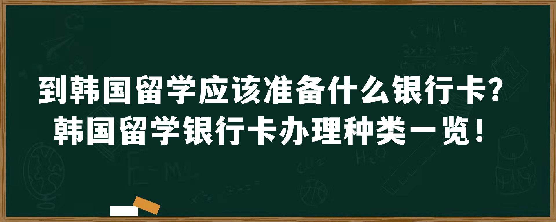 到韩国留学应该准备什么银行卡？韩国留学银行卡办理种类一览！