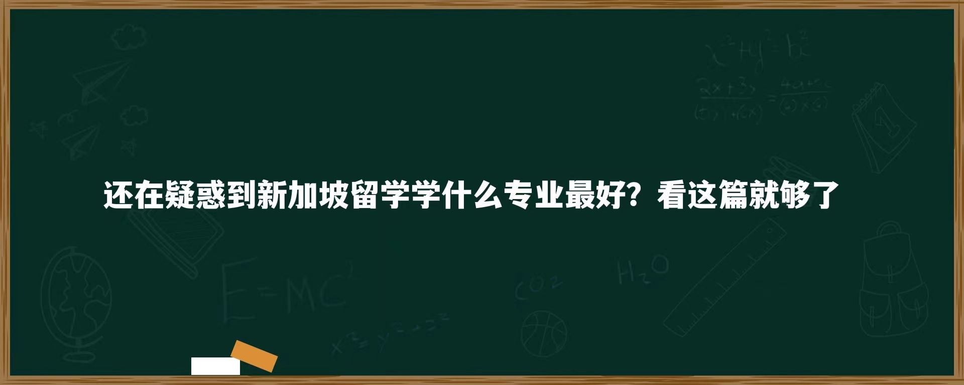 还在疑惑到新加坡留学学什么专业最好？看这篇就够了