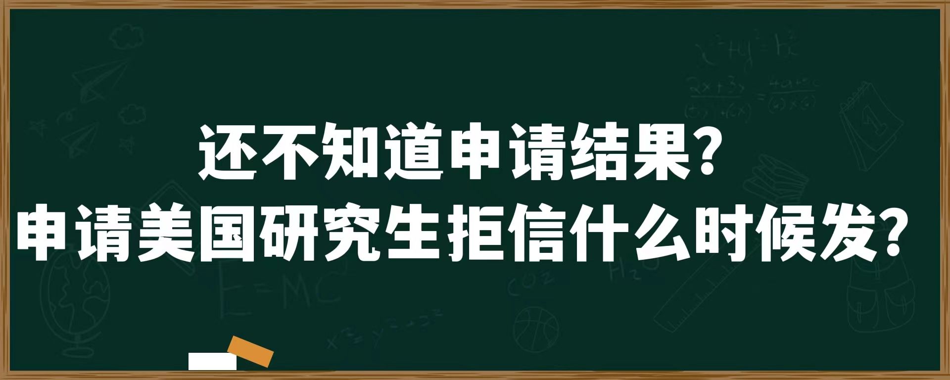 还不知道申请结果？申请美国研究生拒信什么时候发？