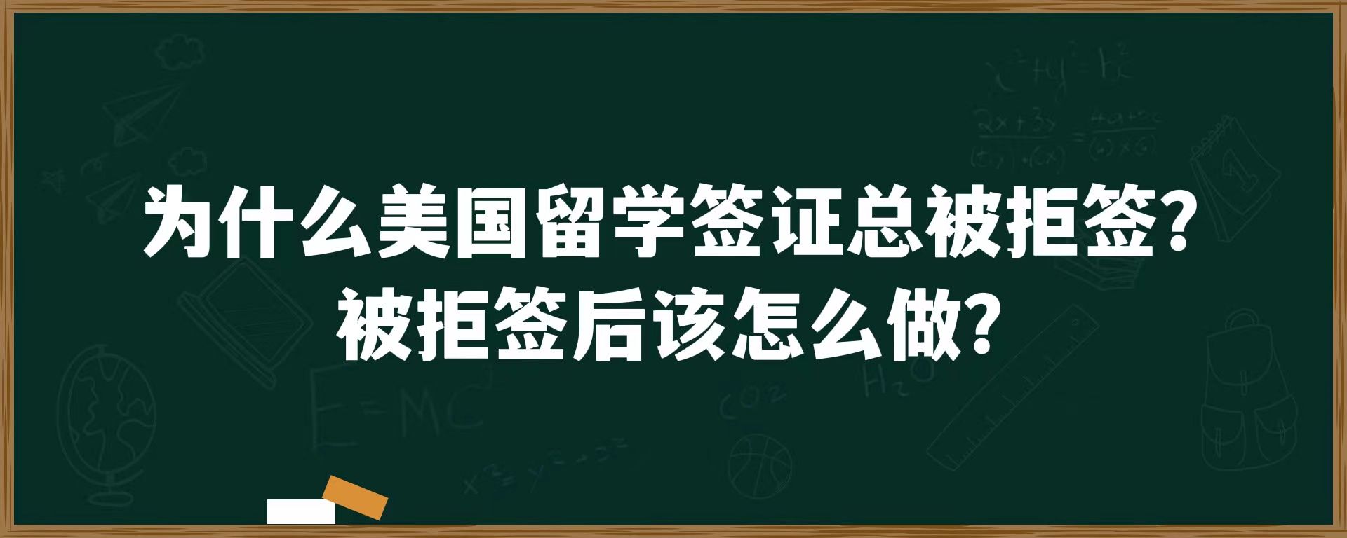 为什么美国留学签证总被拒签？被拒签后该怎么做？