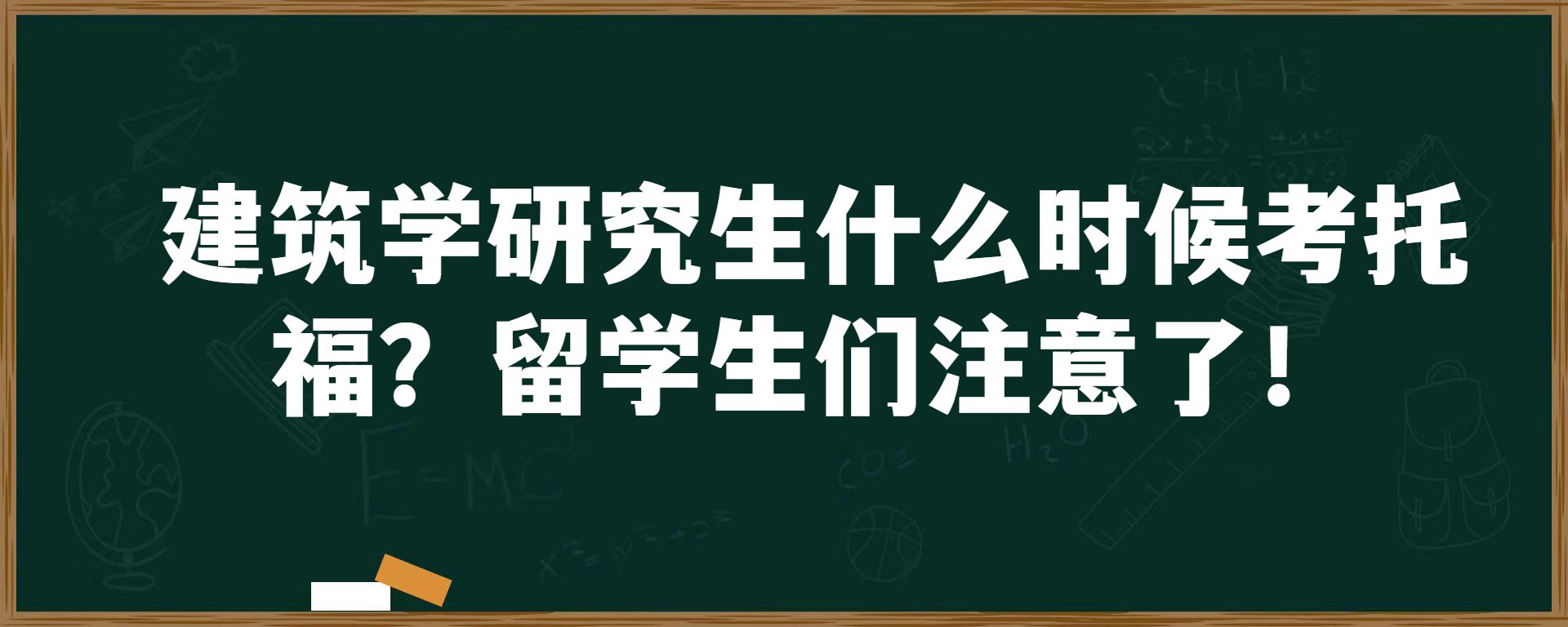 建筑学研究生什么时候考托福？留学生们注意了！