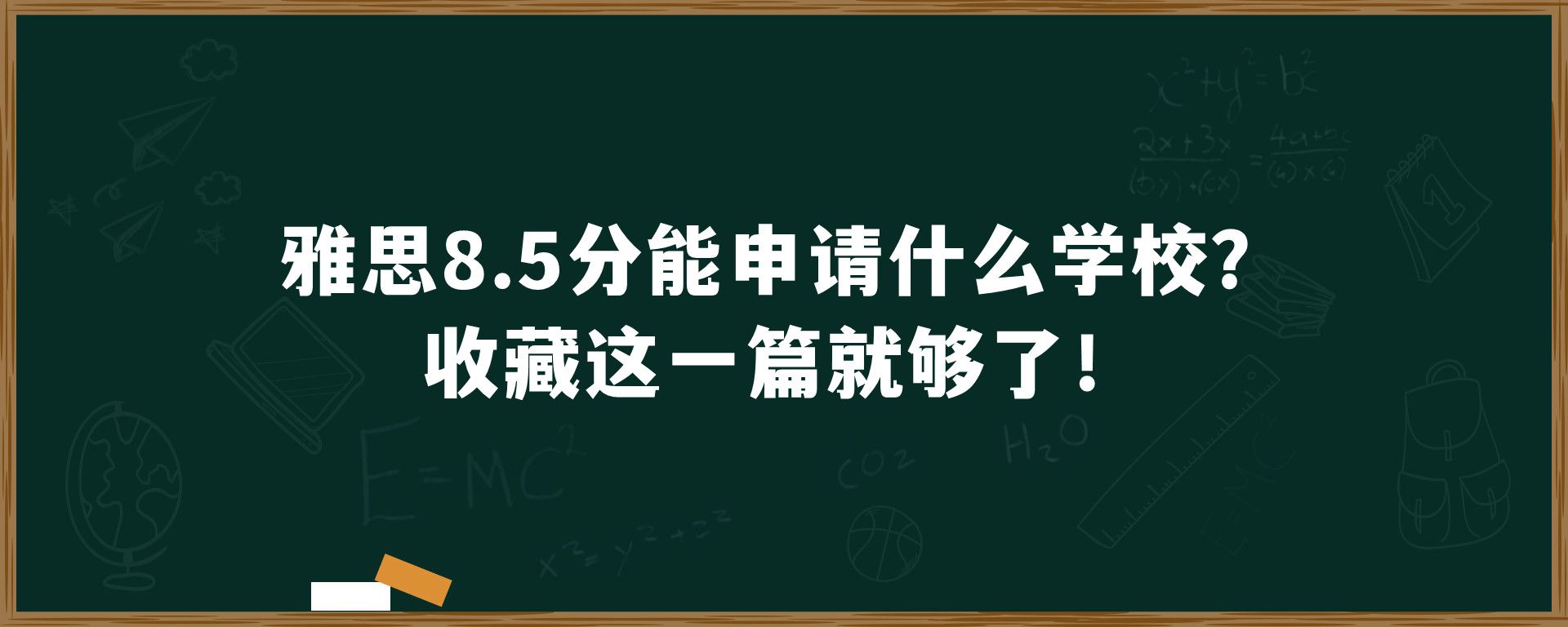 雅思8.5分能申请什么学校？收藏这一篇就够了！