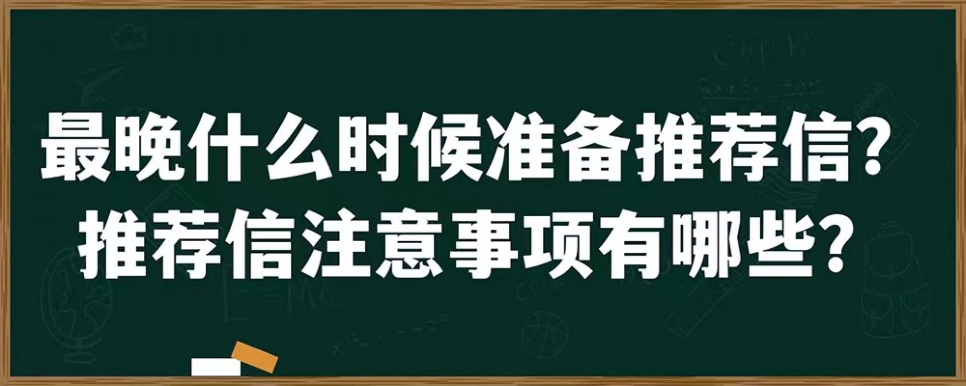 最晚什么时候准备推荐信？推荐信注意事项有哪些？