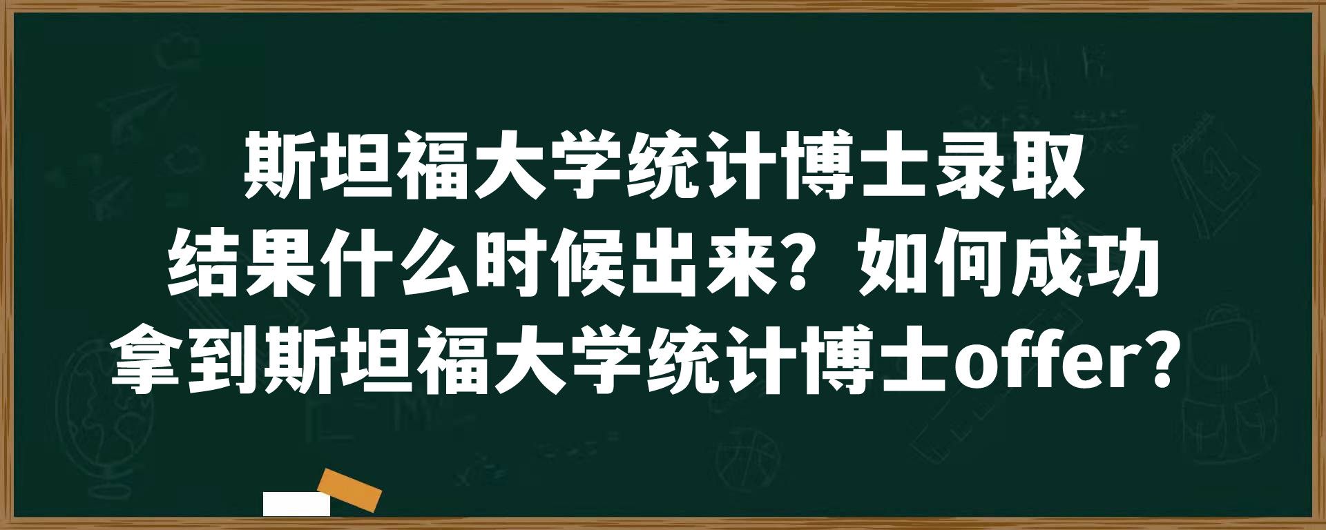 斯坦福大学统计博士录取结果什么时候出来？如何成功拿到斯坦福大学统计博士offer？