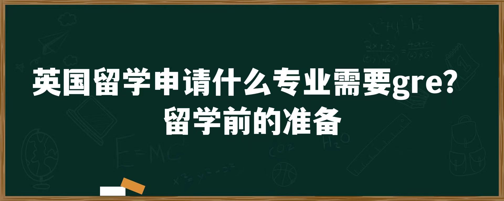 英国留学申请什么专业需要gre？留学前的准备