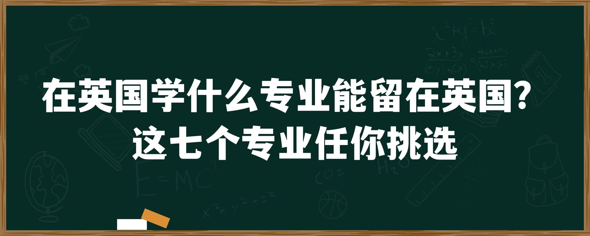 在英国学什么专业能留在英国？这七个专业任你挑选