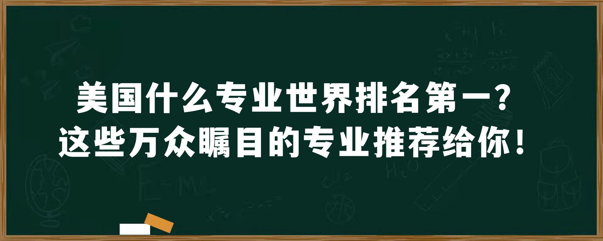 美国什么专业世界排名第一？这些万众瞩目的专业推荐给你！