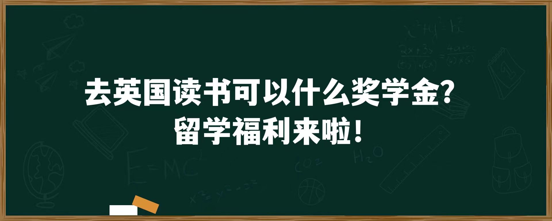 去英国读书可以申请什么奖学金？留学福利来啦！