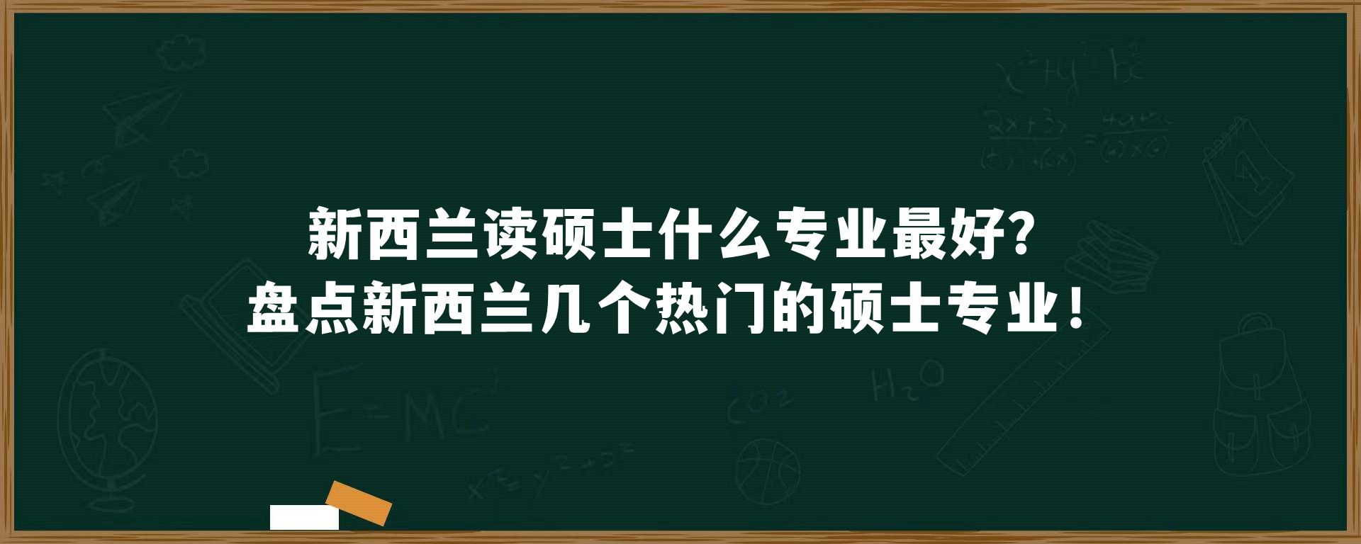 新西兰读硕士什么专业最好？盘点新西兰几个热门的硕士专业！