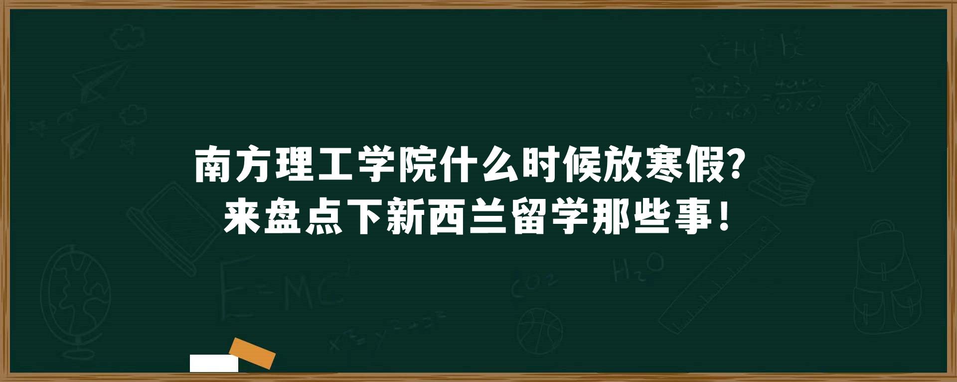 南方理工学院什么时候放寒假？来盘点下新西兰留学那些事！