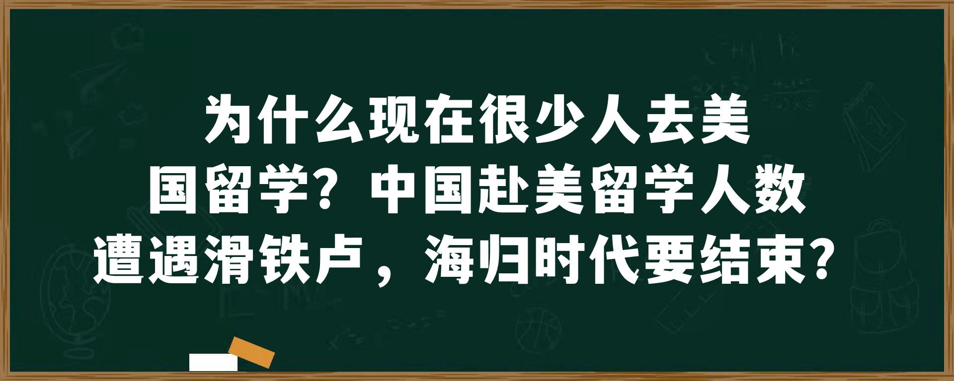 为什么现在很少人去美国留学？中国赴美留学人数遭遇滑铁卢，海归时代要结束？