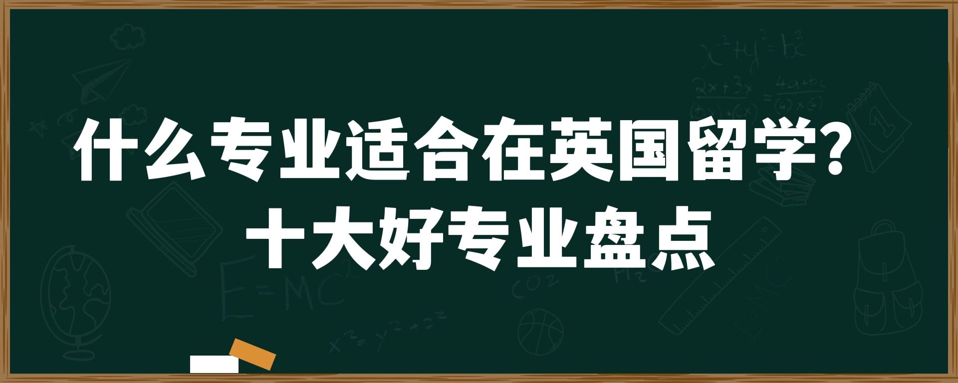 什么专业适合在英国留学？十大好专业盘点