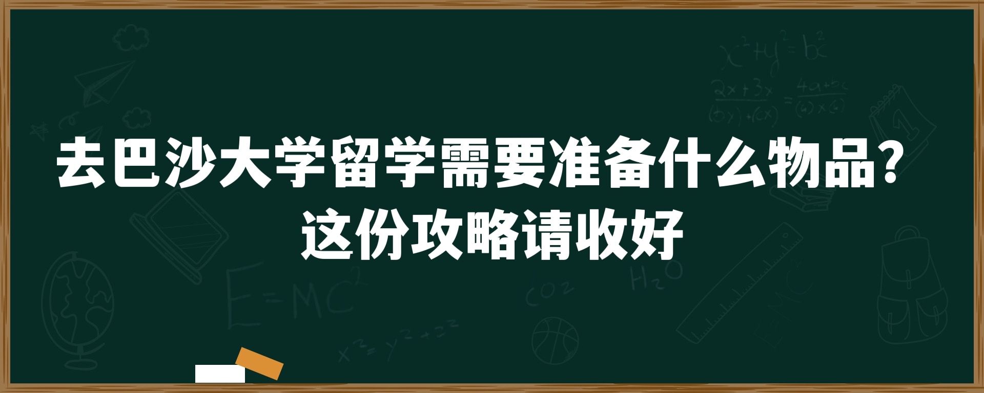 去巴沙大学留学需要准备什么物品？这份最全攻略请收好