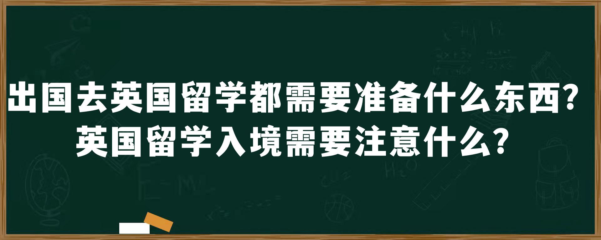 出国去英国留学都需要准备什么东西？英国留学入境需要注意什么？