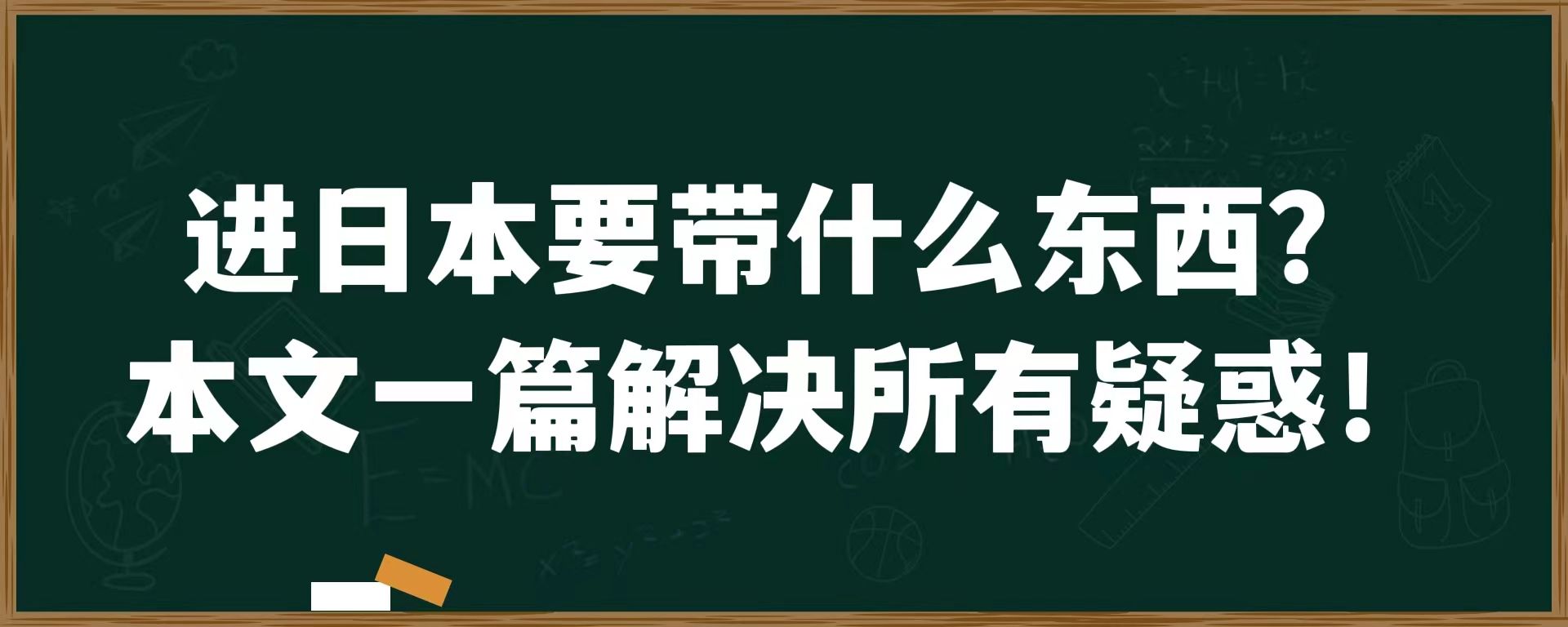 进日本要带什么东西？本文一篇解决所有疑惑！