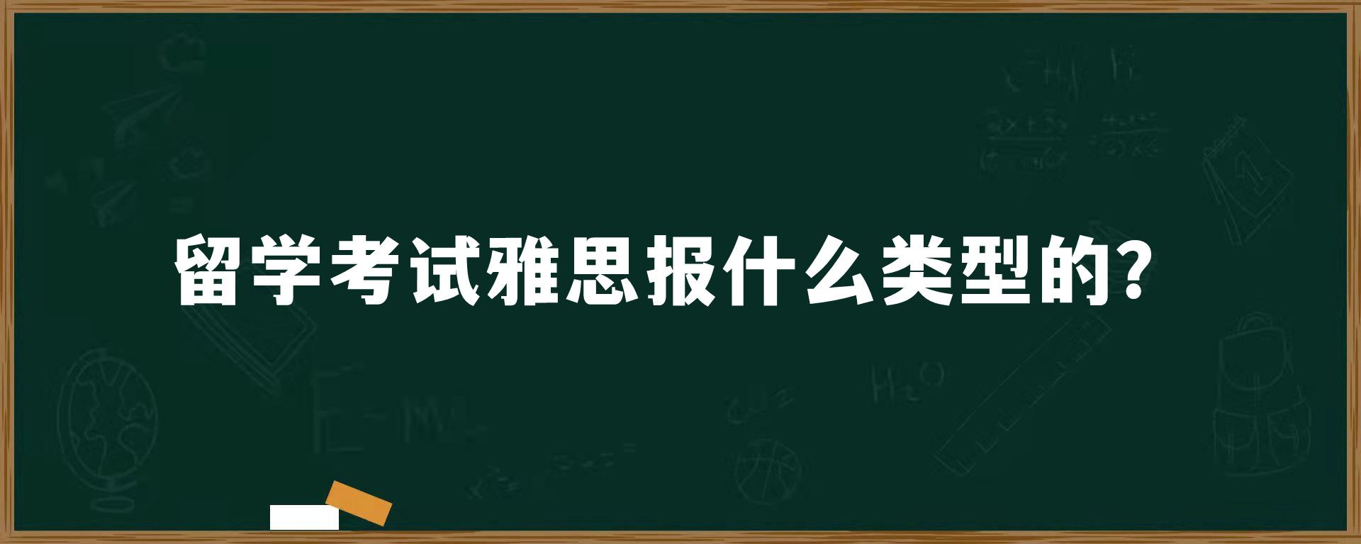 留学考试雅思报什么类型的？