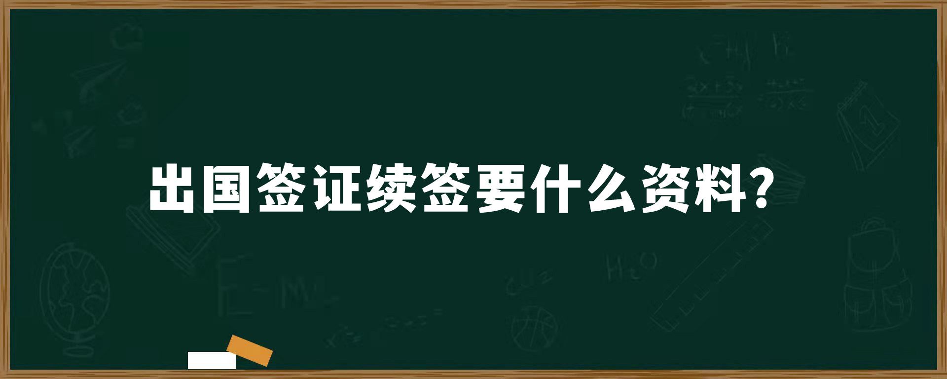 出国签证续签要什么资料？