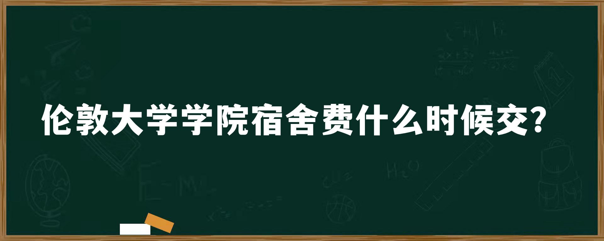 伦敦大学学院宿舍费什么时候交？