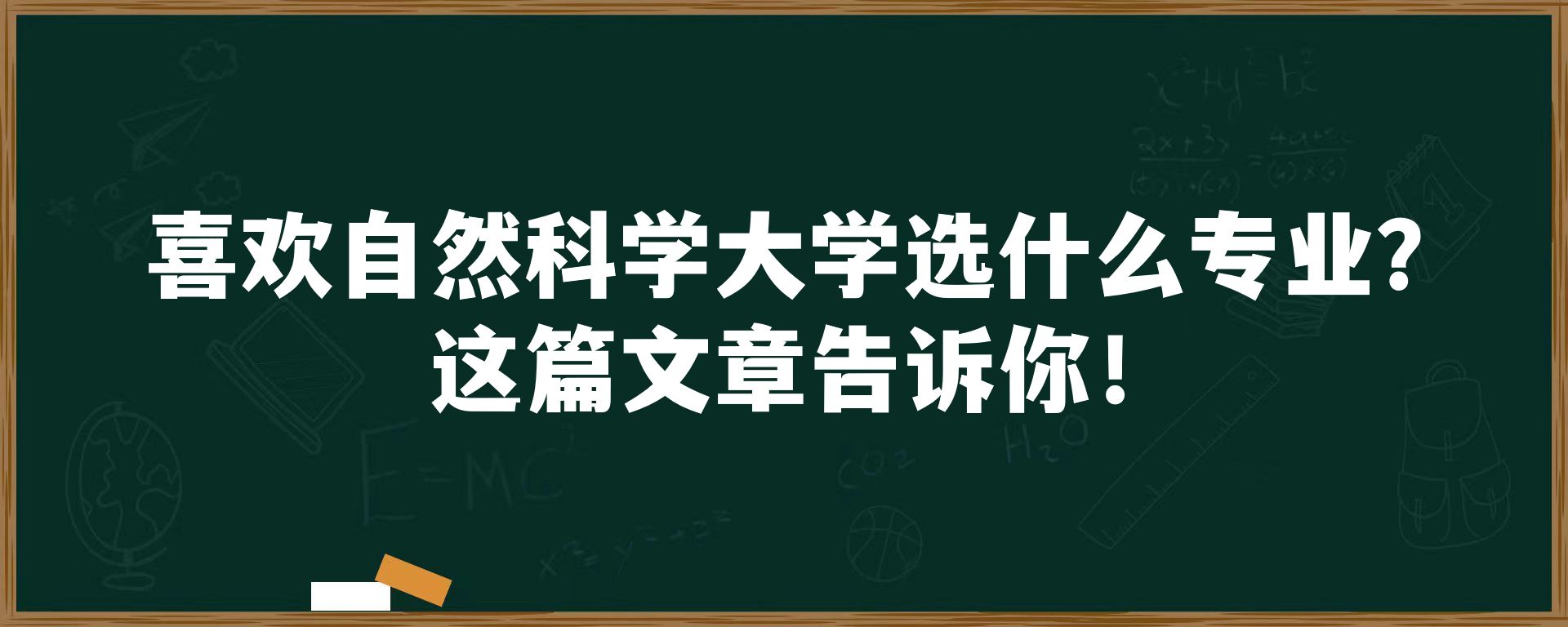 喜欢自然科学大学选什么专业？这篇文章告诉你！