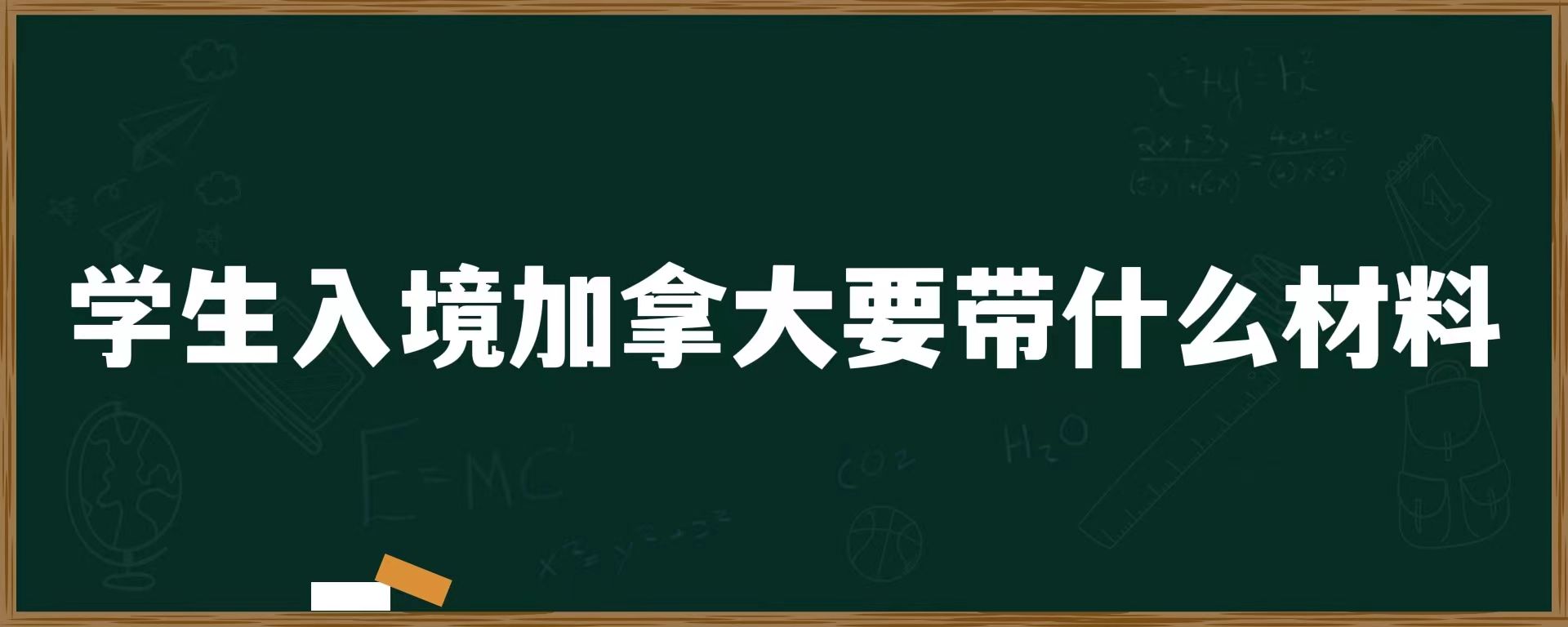 学生入境加拿大要带什么材料