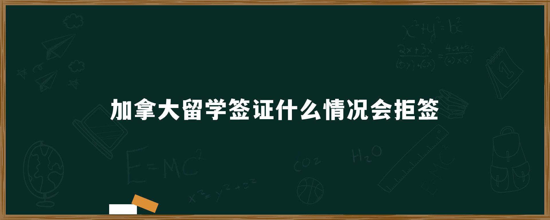 加拿大留学签证什么情况会拒签