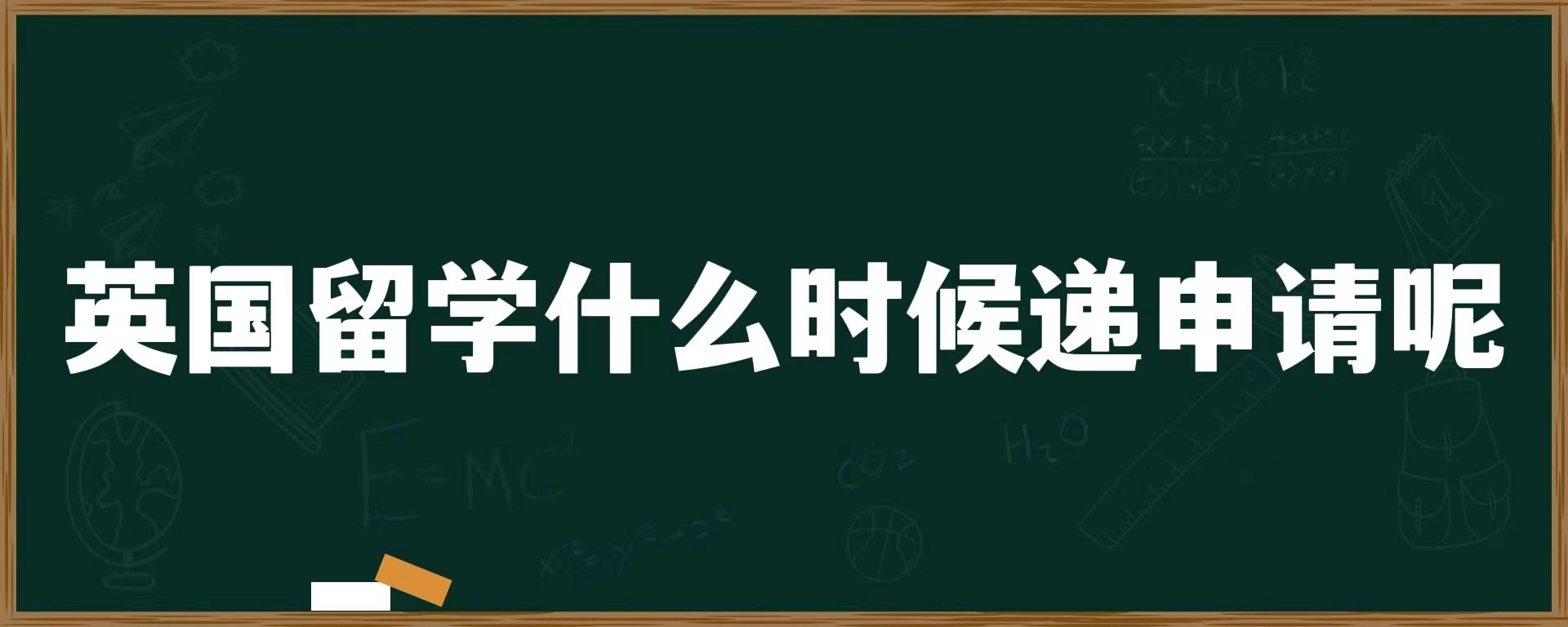 英国留学什么时候递申请呢