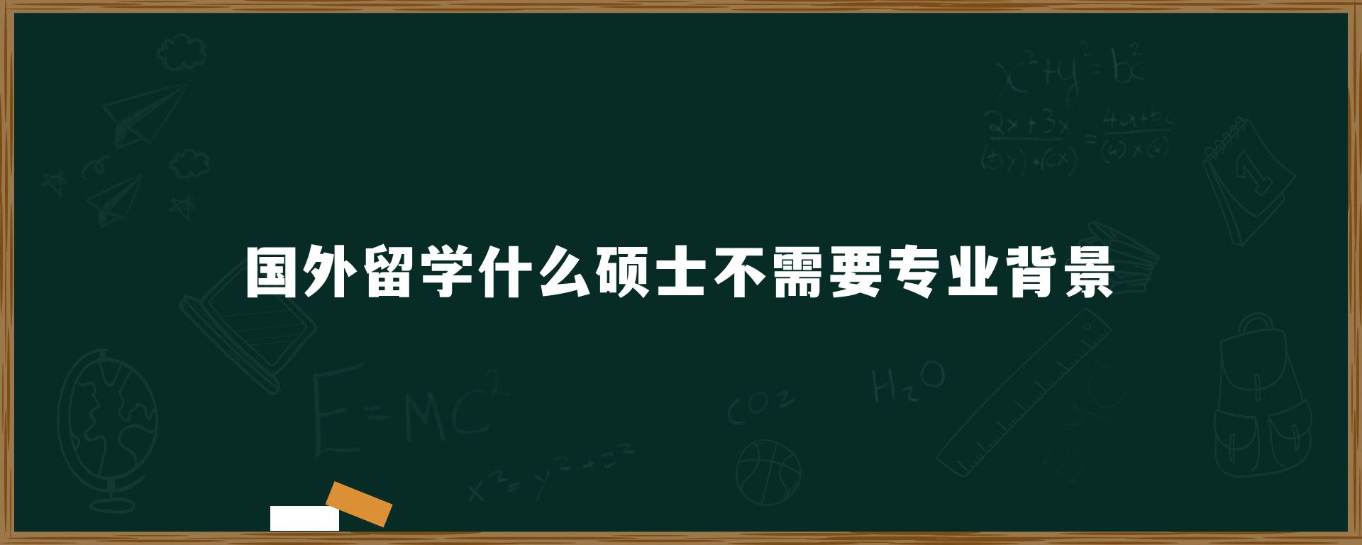 国外留学什么硕士不需要专业背景