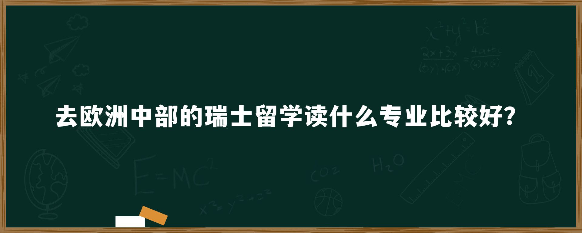 去欧洲中部的瑞士留学读什么专业比较好？