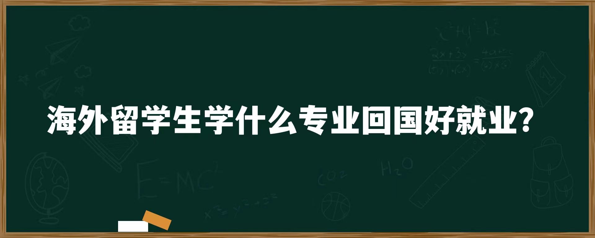 海外留学生学什么专业回国好就业？