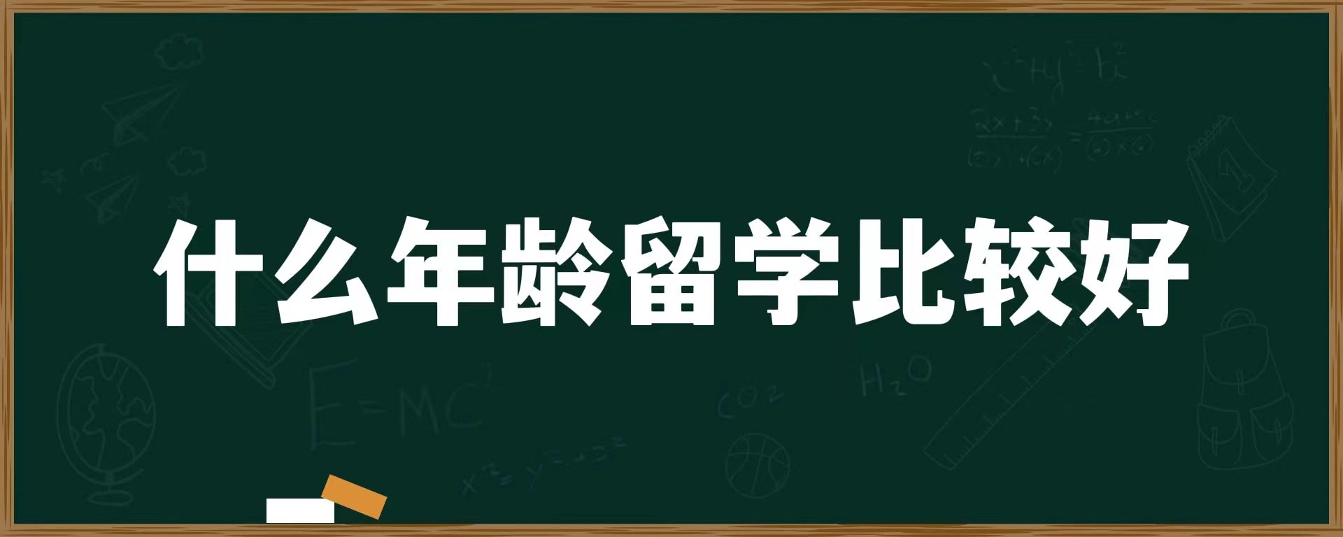 什么年龄留学比较好