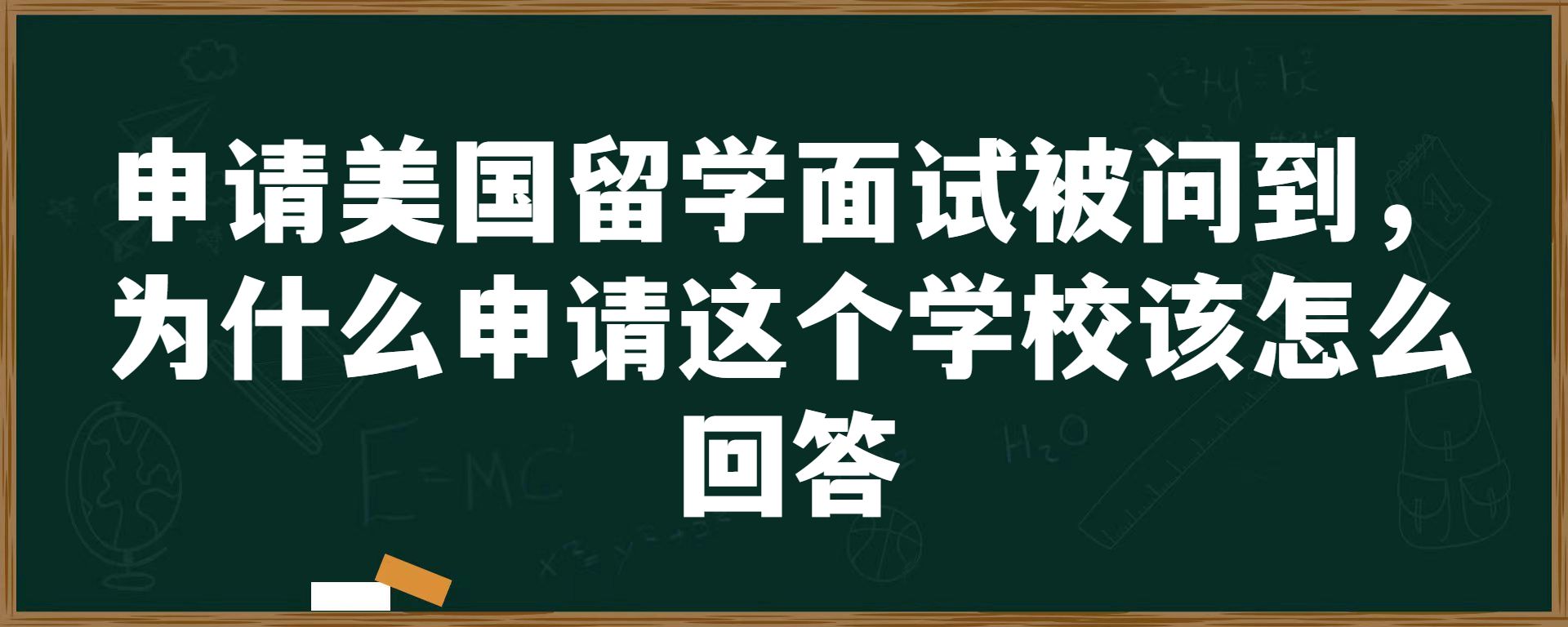 申请美国留学面试被问到，为什么申请这个学校该怎么回答？