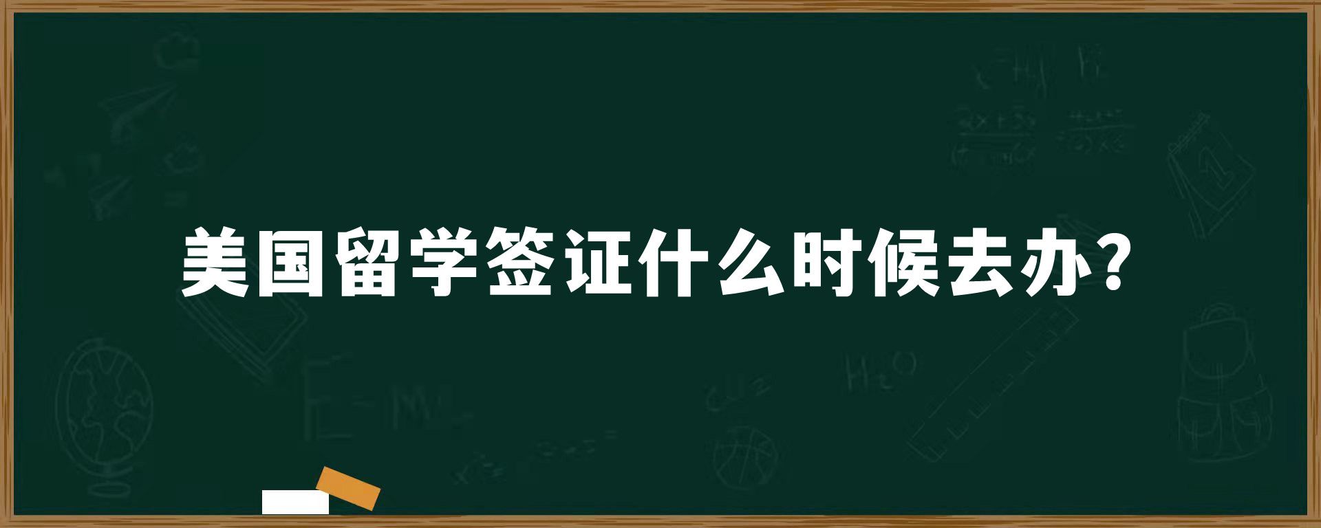 美国留学签证什么时候去办？