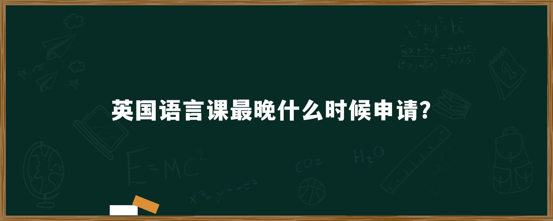 英国语言课最晚什么时候申请？