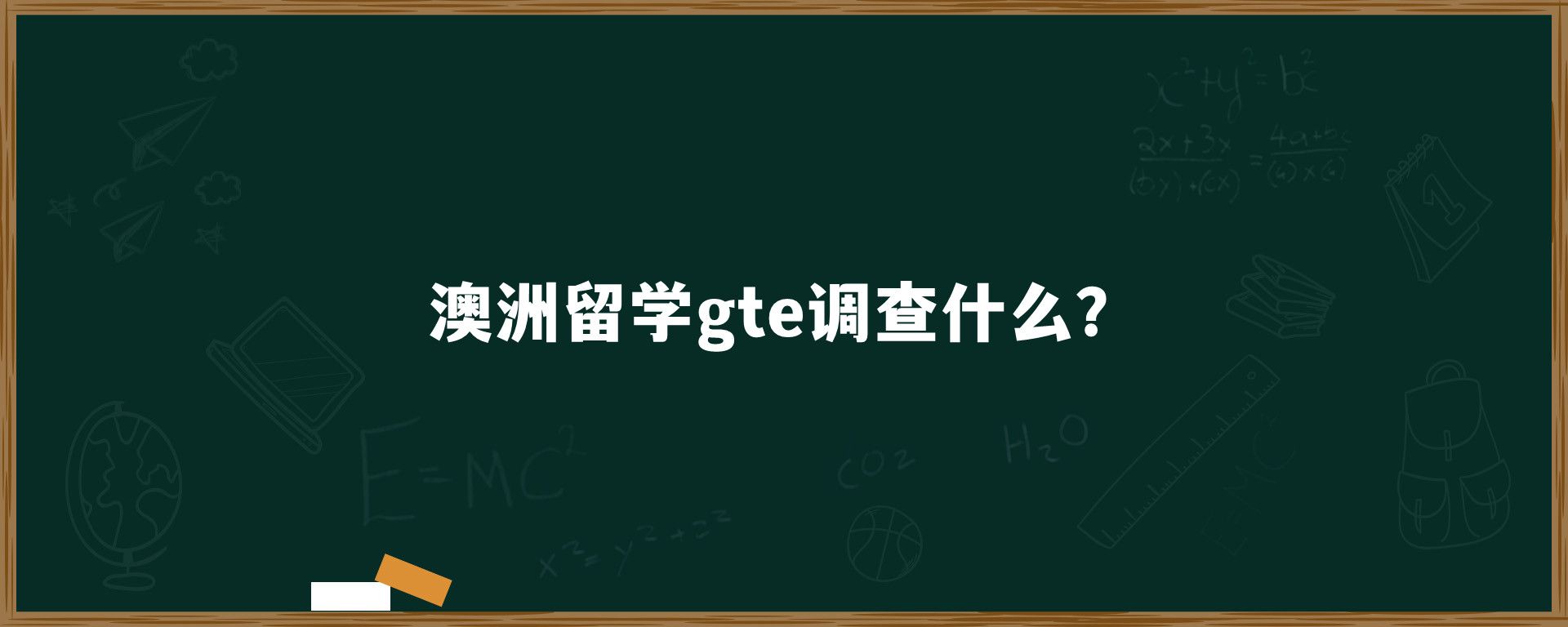 澳洲留学gte调查什么？