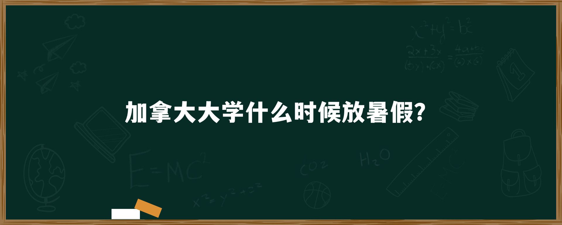 加拿大大学什么时候放暑假？