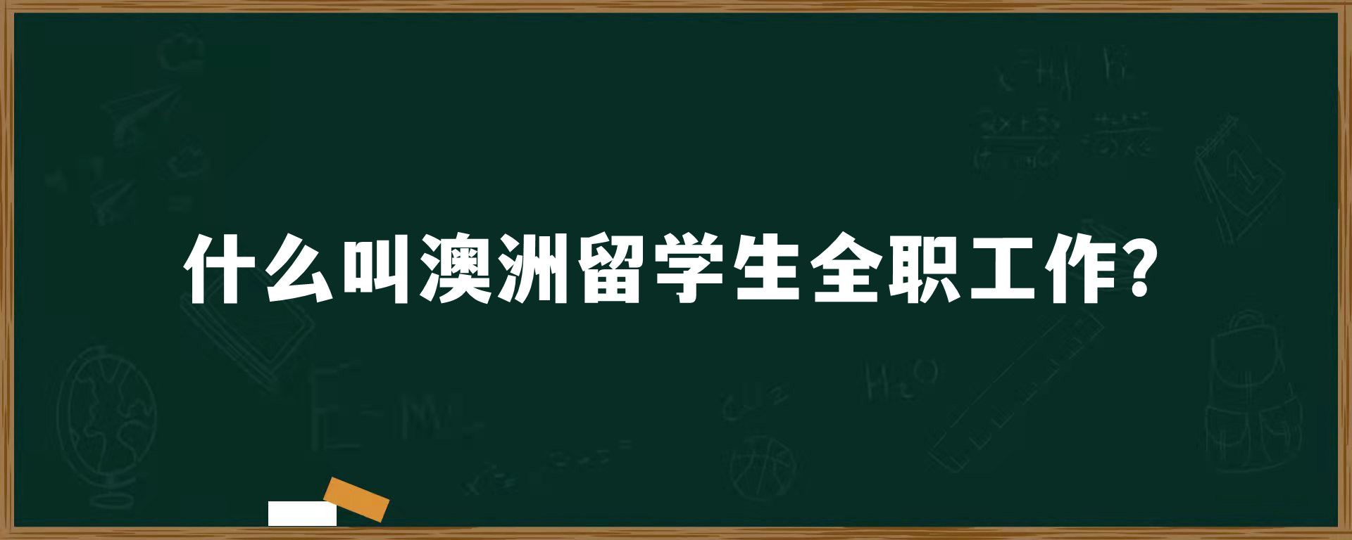 什么叫澳洲留学生全职工作？