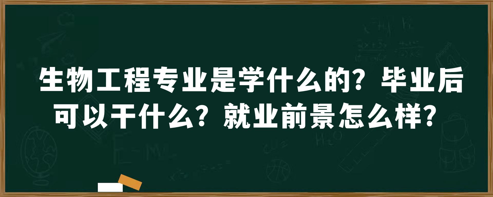 生物工程专业是学什么的？毕业后可以干什么？就业前景怎么样？