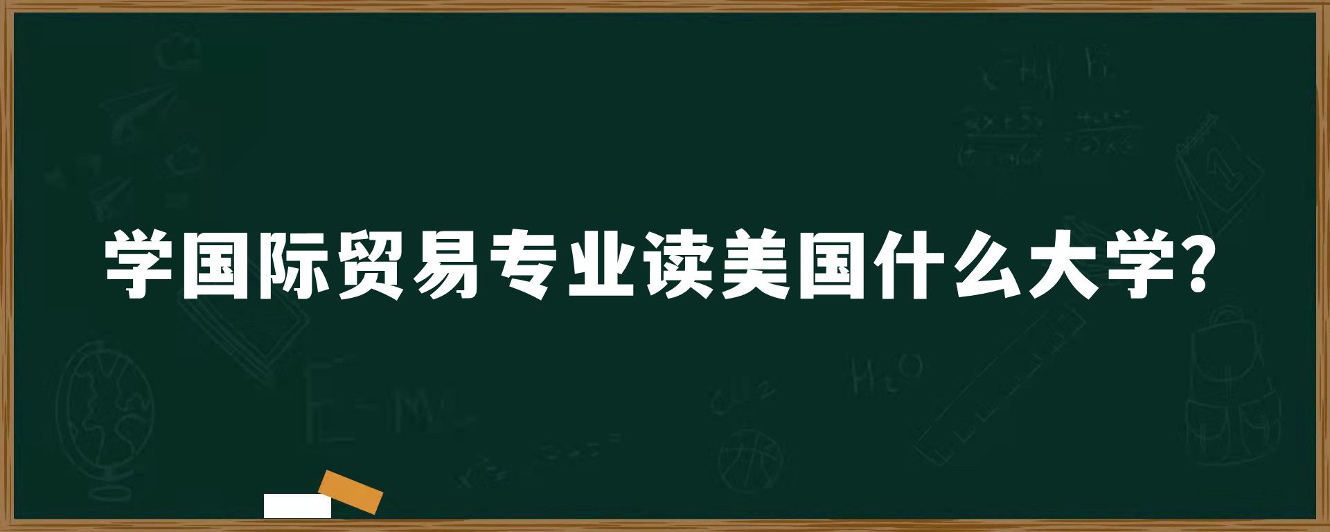 学国际贸易专业读美国什么大学？