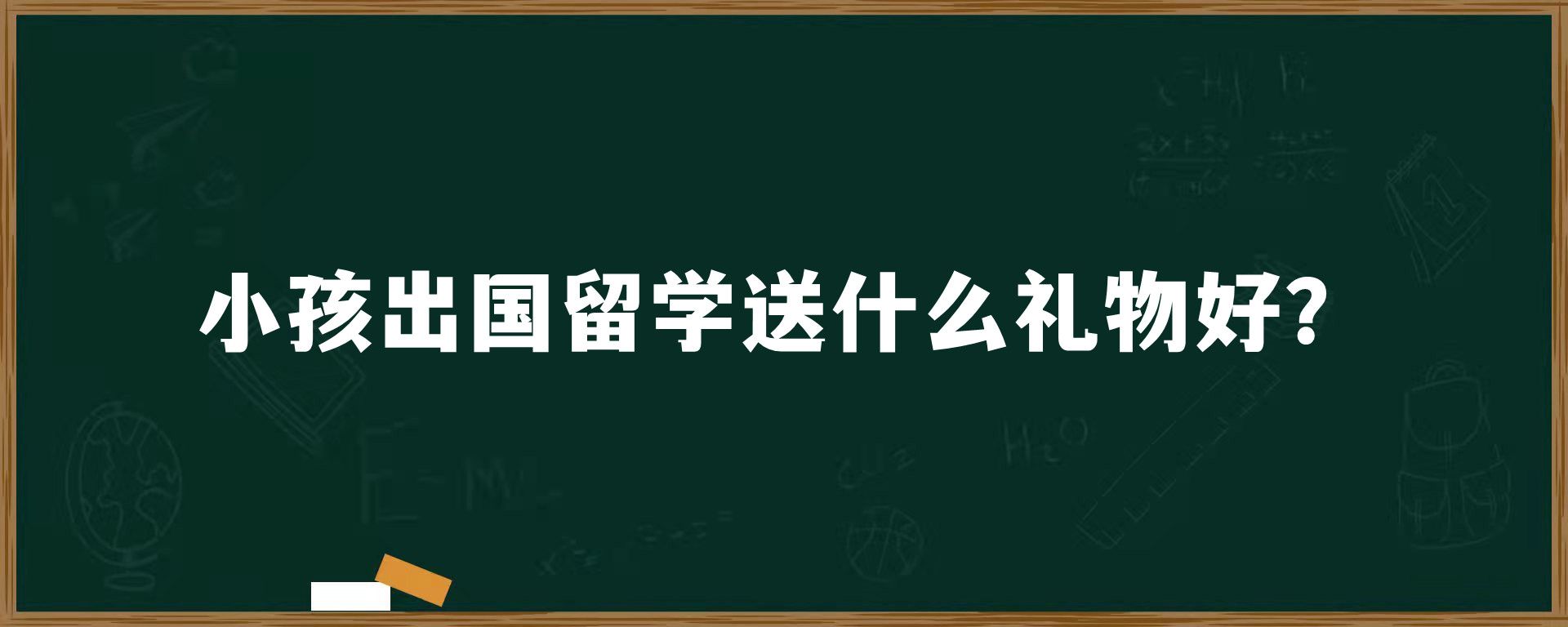 小孩出国留学送什么礼物好？