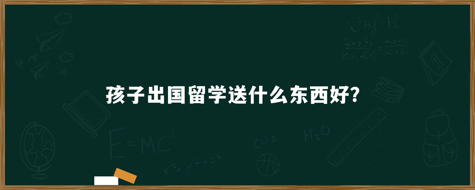 孩子出国留学送什么东西好？