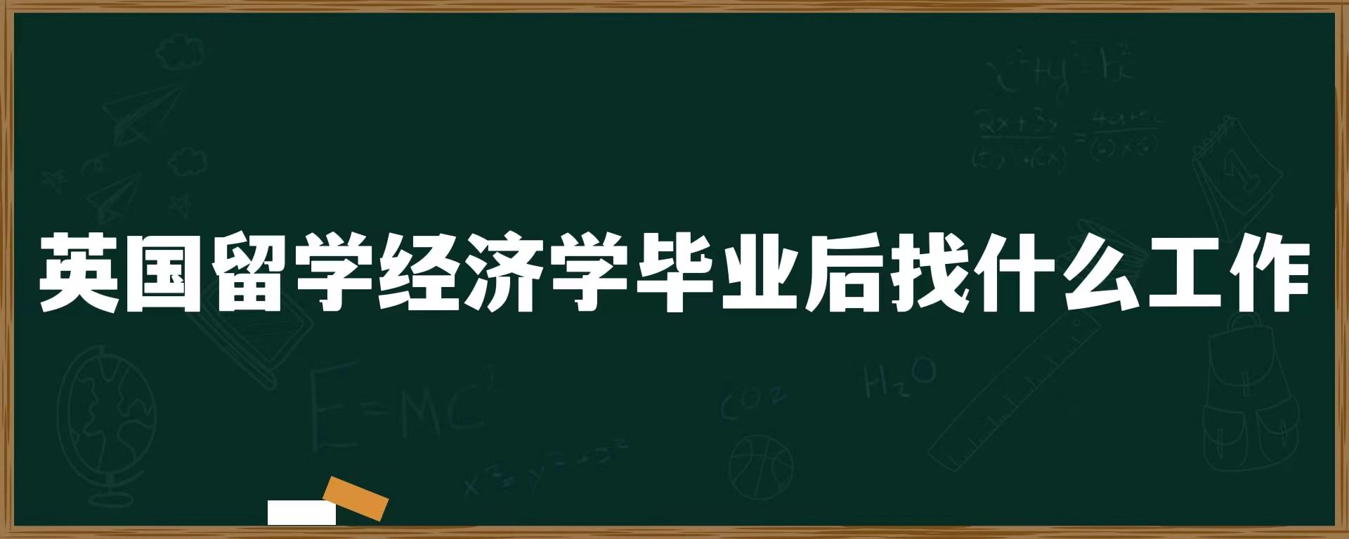 英国留学经济学毕业后找什么工作