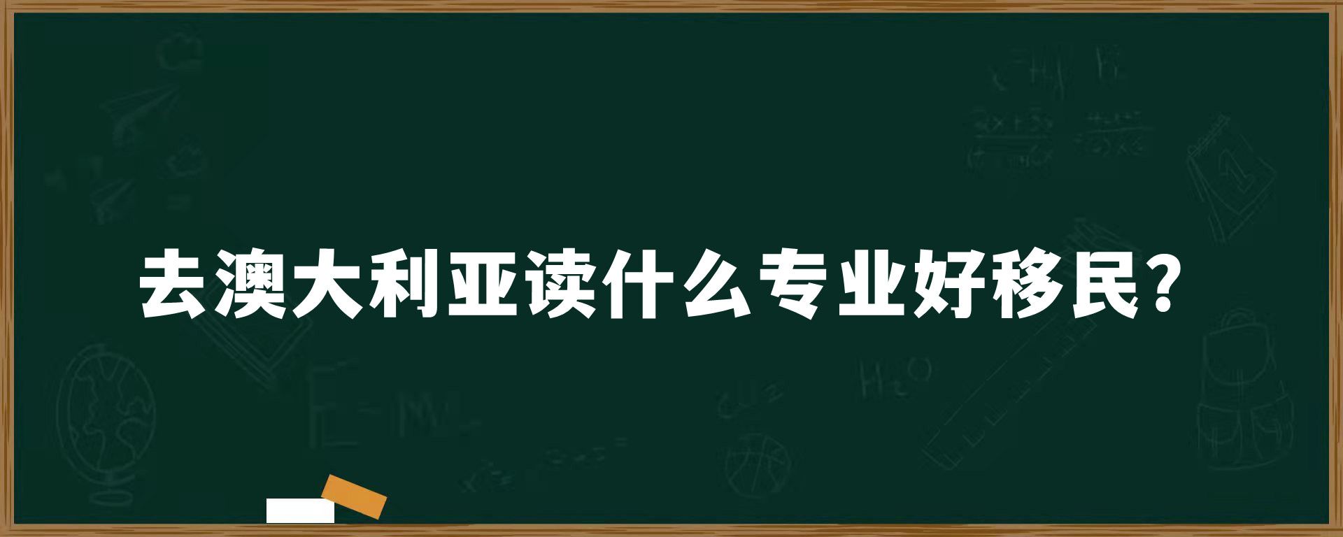 去澳大利亚读什么专业好移民？