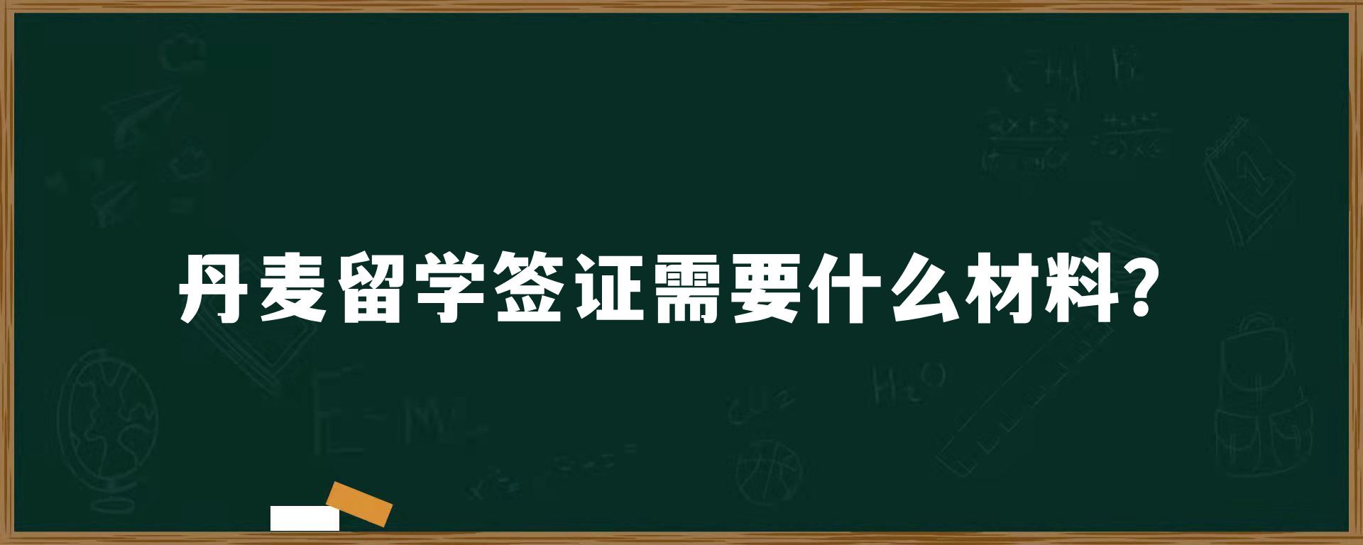 丹麦留学签证需要什么材料？